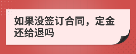 如果没签订合同，定金还给退吗