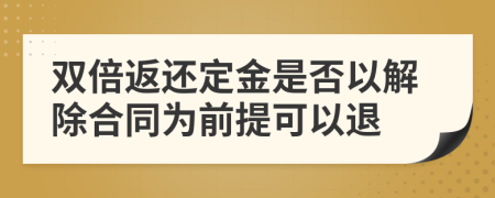 双倍返还定金是否以解除合同为前提可以退
