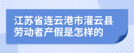 江苏省连云港市灌云县劳动者产假是怎样的