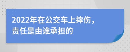 2022年在公交车上摔伤，责任是由谁承担的