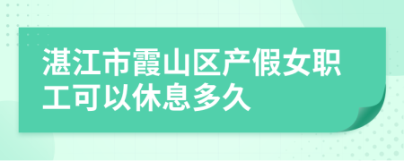 湛江市霞山区产假女职工可以休息多久