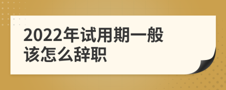 2022年试用期一般该怎么辞职