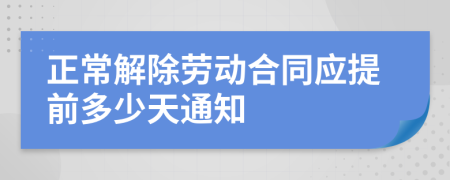 正常解除劳动合同应提前多少天通知