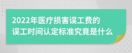 2022年医疗损害误工费的误工时间认定标准究竟是什么