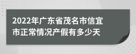 2022年广东省茂名市信宜市正常情况产假有多少天