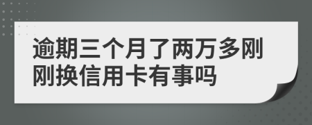 逾期三个月了两万多刚刚换信用卡有事吗