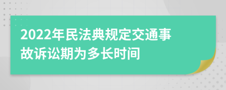 2022年民法典规定交通事故诉讼期为多长时间