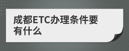 成都ETC办理条件要有什么