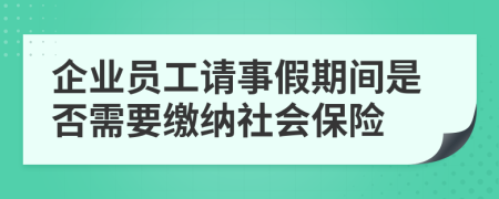 企业员工请事假期间是否需要缴纳社会保险