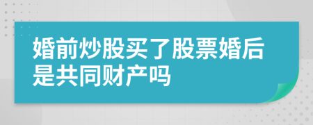 婚前炒股买了股票婚后是共同财产吗