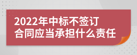 2022年中标不签订合同应当承担什么责任