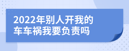 2022年别人开我的车车祸我要负责吗