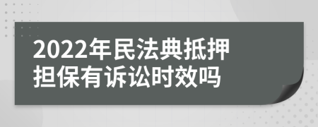 2022年民法典抵押担保有诉讼时效吗