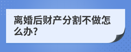 离婚后财产分割不做怎么办?