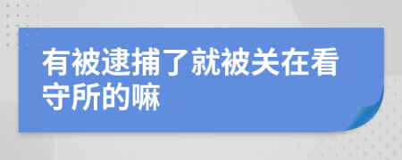 有被逮捕了就被关在看守所的嘛