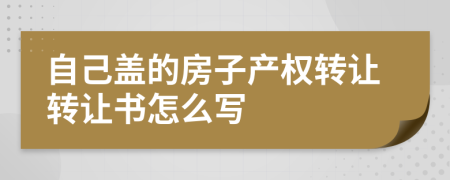 自己盖的房子产权转让转让书怎么写