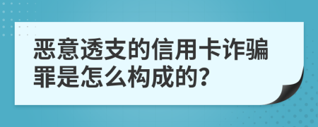 恶意透支的信用卡诈骗罪是怎么构成的？