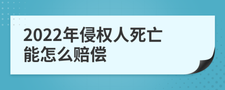 2022年侵权人死亡能怎么赔偿