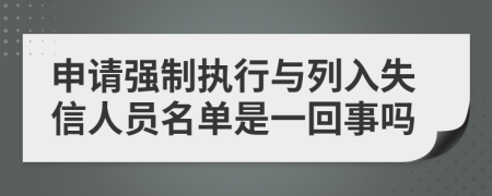 申请强制执行与列入失信人员名单是一回事吗