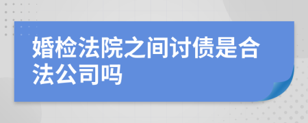 婚检法院之间讨债是合法公司吗