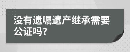 没有遗嘱遗产继承需要公证吗？