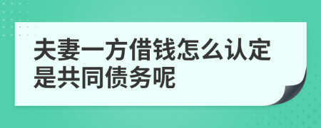 夫妻一方借钱怎么认定是共同债务呢