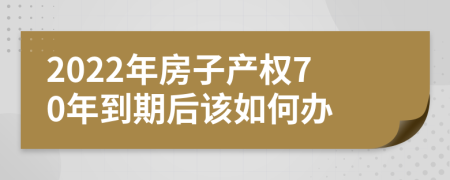 2022年房子产权70年到期后该如何办