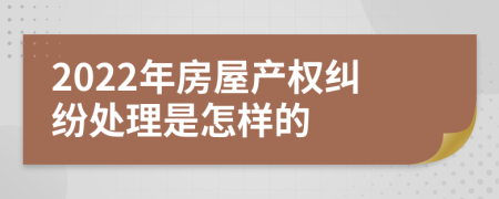 2022年房屋产权纠纷处理是怎样的