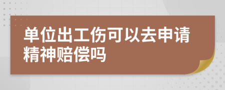 单位出工伤可以去申请精神赔偿吗