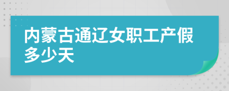 内蒙古通辽女职工产假多少天