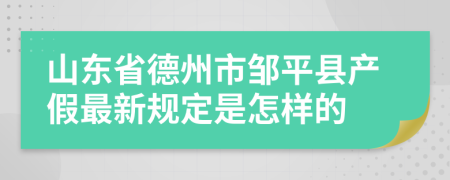 山东省德州市邹平县产假最新规定是怎样的