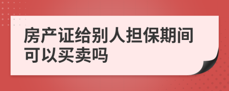 房产证给别人担保期间可以买卖吗