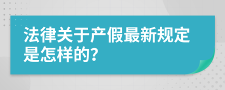 法律关于产假最新规定是怎样的？