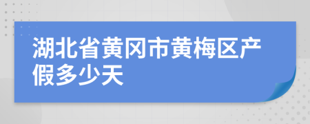 湖北省黄冈市黄梅区产假多少天