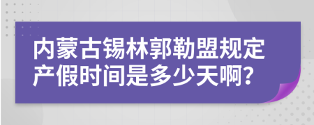 内蒙古锡林郭勒盟规定产假时间是多少天啊？