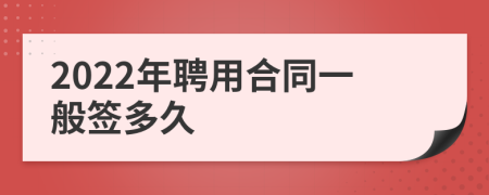 2022年聘用合同一般签多久