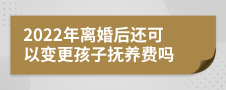 2022年离婚后还可以变更孩子抚养费吗