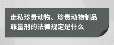 走私珍贵动物、珍贵动物制品罪量刑的法律规定是什么