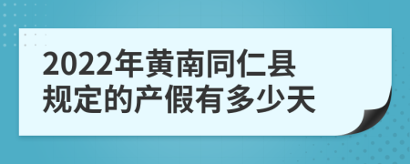 2022年黄南同仁县规定的产假有多少天