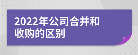 2022年公司合并和收购的区别
