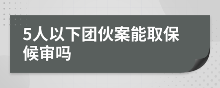 5人以下团伙案能取保候审吗