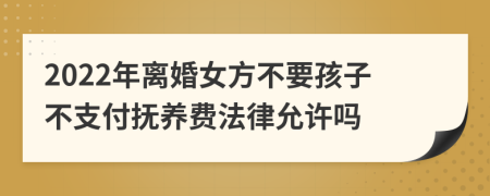 2022年离婚女方不要孩子不支付抚养费法律允许吗