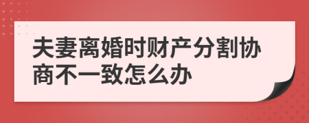 夫妻离婚时财产分割协商不一致怎么办