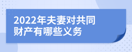 2022年夫妻对共同财产有哪些义务