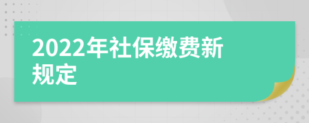 2022年社保缴费新规定