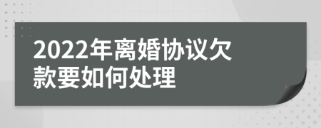 2022年离婚协议欠款要如何处理