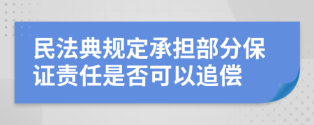 民法典规定承担部分保证责任是否可以追偿