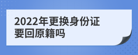 2022年更换身份证要回原籍吗