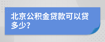 北京公积金贷款可以贷多少？