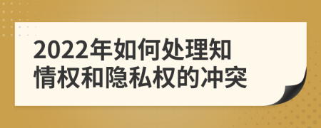 2022年如何处理知情权和隐私权的冲突